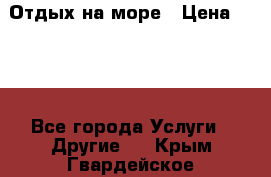 Отдых на море › Цена ­ 300 - Все города Услуги » Другие   . Крым,Гвардейское